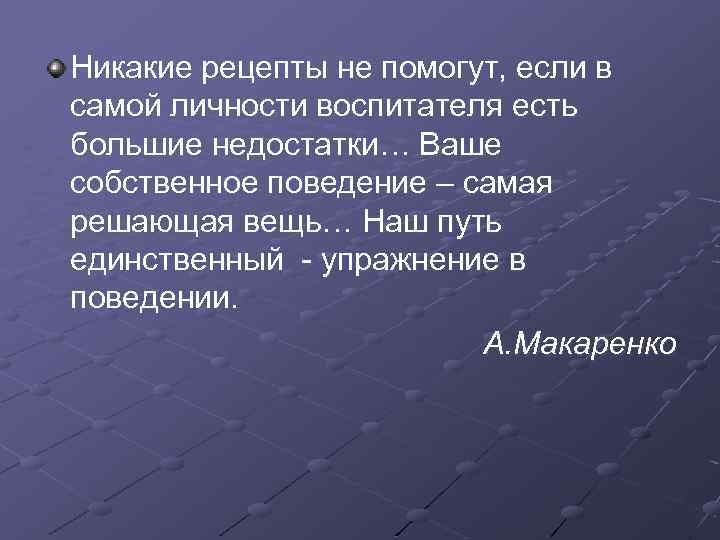 Никакие рецепты не помогут, если в самой личности воспитателя есть большие недостатки… Ваше собственное