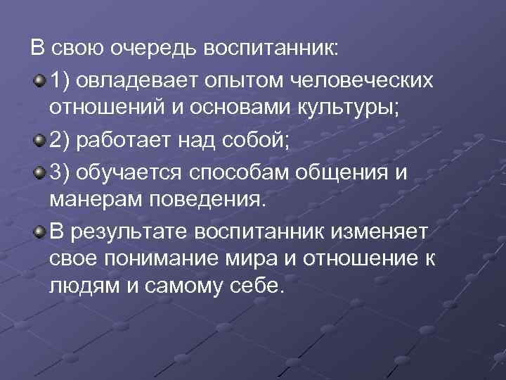 В свою очередь воспитанник: 1) овладевает опытом человеческих отношений и основами культуры; 2) работает