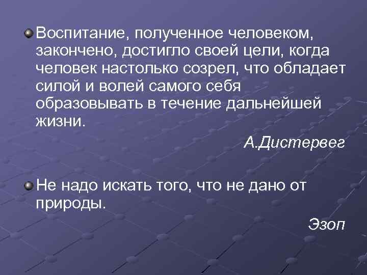 Воспитание, полученное человеком, закончено, достигло своей цели, когда человек настолько созрел, что обладает силой