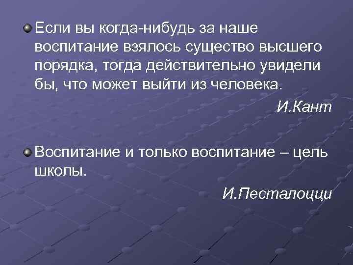 Если вы когда-нибудь за наше воспитание взялось существо высшего порядка, тогда действительно увидели бы,
