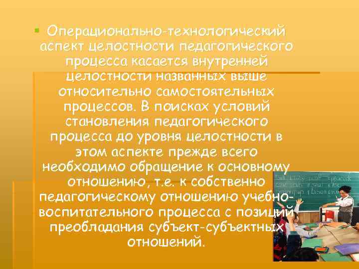 § Операционально-технологический аспект целостности педагогического процесса касается внутренней целостности названных выше относительно самостоятельных процессов.