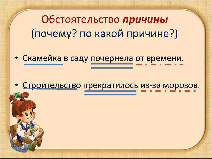 Обстоятельство причины (почему? по какой причине? ) • Скамейка в саду почернела от времени.