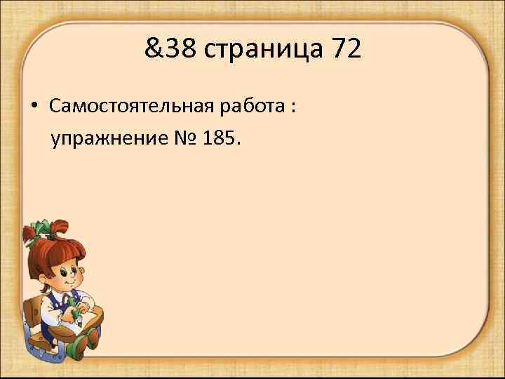 &38 страница 72 • Самостоятельная работа : упражнение № 185. 