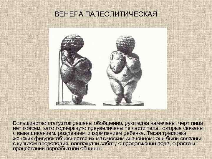 ВЕНЕРА ПАЛЕОЛИТИЧЕСКАЯ Большинство статуэток решены обобщенно, руки едва намечены, черт лица нет совсем, зато