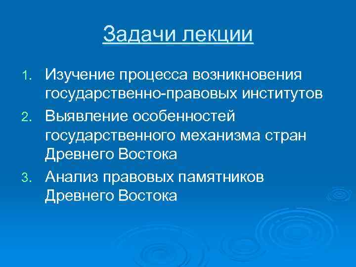 Задачи лекции Изучение процесса возникновения государственно-правовых институтов 2. Выявление особенностей государственного механизма стран Древнего