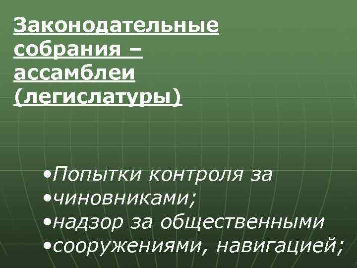 Законодательные собрания – ассамблеи (легислатуры) • Попытки контроля за • чиновниками; • надзор за