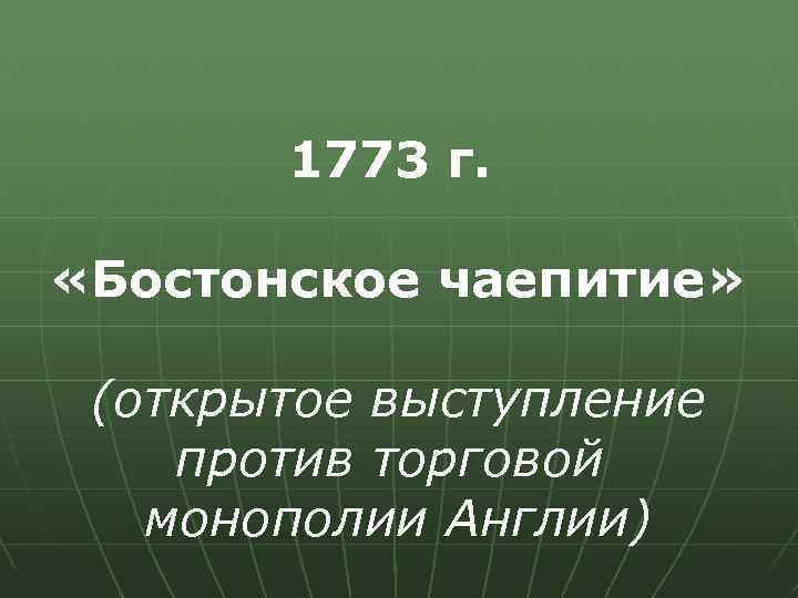 1773 г. «Бостонское чаепитие» (открытое выступление против торговой монополии Англии) 