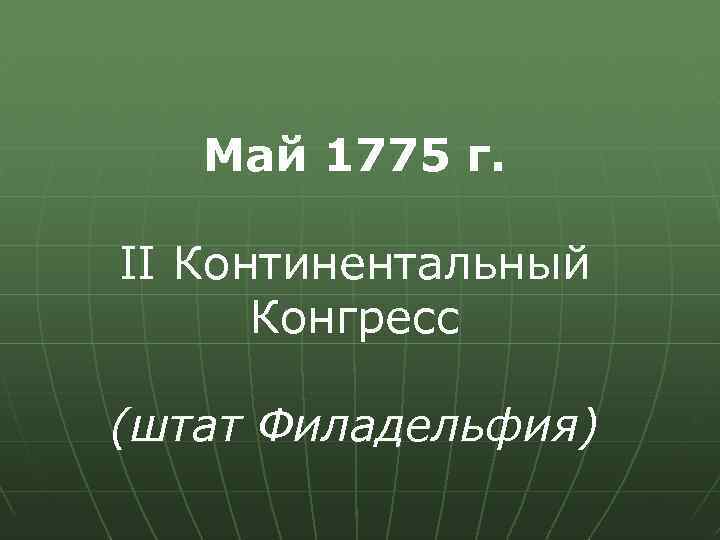 Май 1775 г. II Континентальный Конгресс (штат Филадельфия) 