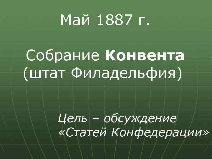 Май 1887 г. Собрание Конвента (штат Филадельфия) Цель – обсуждение «Статей Конфедерации» 