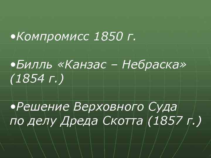  • Компромисс 1850 г. • Билль «Канзас – Небраска» (1854 г. ) •