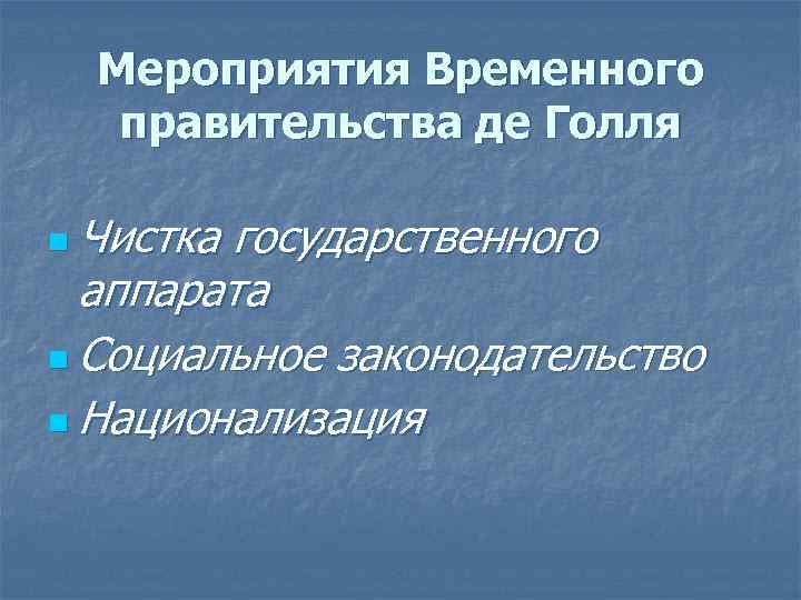 Мероприятия Временного правительства де Голля n Чистка государственного аппарата n Социальное законодательство n Национализация