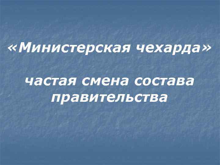  «Министерская чехарда» частая смена состава правительства 