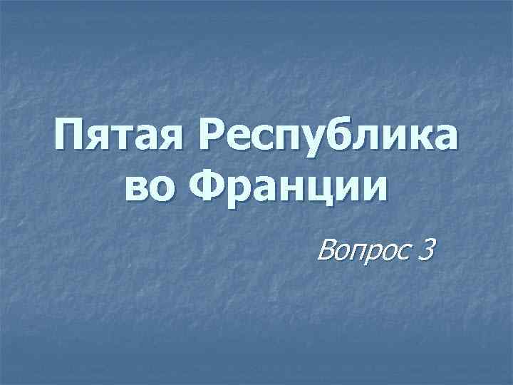 Пятая Республика во Франции Вопрос 3 