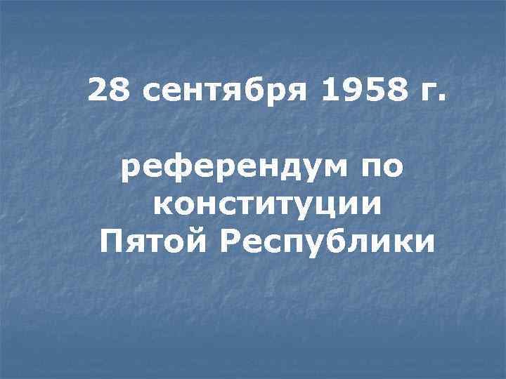 28 сентября 1958 г. референдум по конституции Пятой Республики 