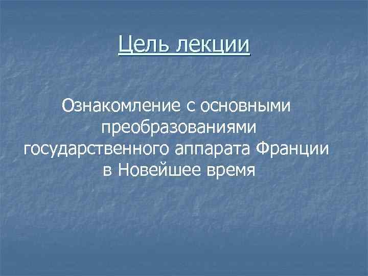 Цель лекции Ознакомление с основными преобразованиями государственного аппарата Франции в Новейшее время 