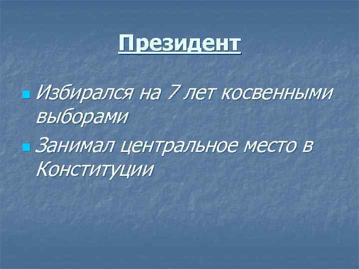Президент n Избирался на 7 лет косвенными выборами n Занимал центральное место в Конституции