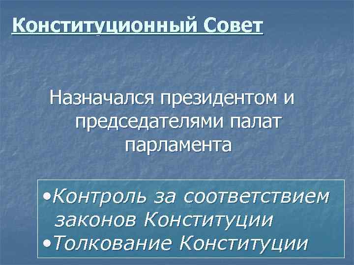 Конституционный Совет Назначался президентом и председателями палат парламента • Контроль за соответствием законов Конституции
