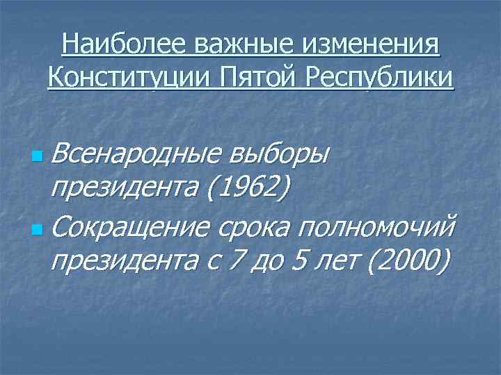 Наиболее важные изменения Конституции Пятой Республики n Всенародные выборы президента (1962) n Сокращение срока