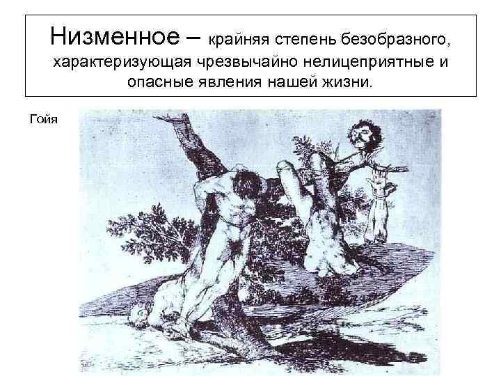 Низменное – крайняя степень безобразного, характеризующая чрезвычайно нелицеприятные и опасные явления нашей жизни. Гойя