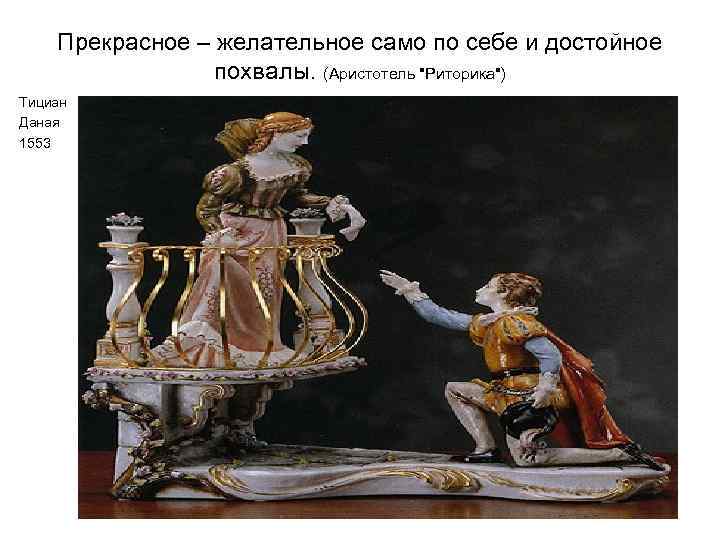  Прекрасное – желательное само по себе и достойное похвалы. (Аристотель "Риторика") Тициан Даная