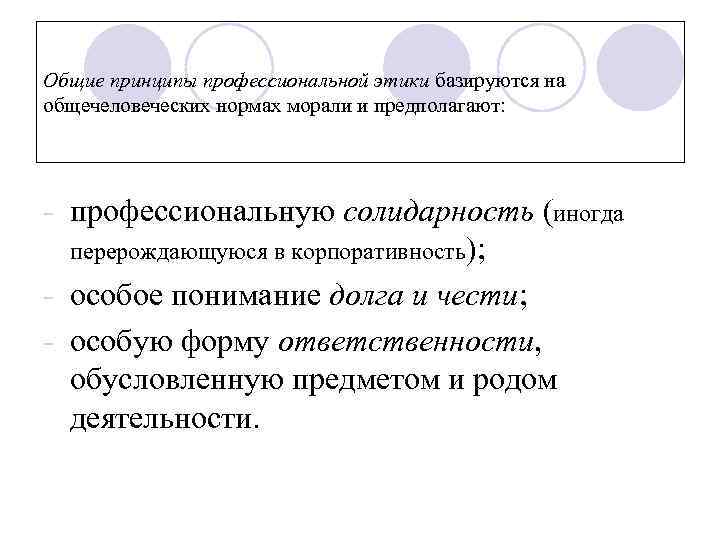 Общие принципы профессиональной этики базируются на общечеловеческих нормах морали и предполагают: - профессиональную солидарность