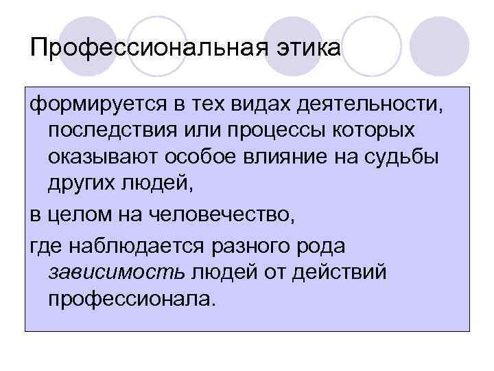 Профессиональная этика формируется в тех видах деятельности, последствия или процессы которых оказывают особое влияние