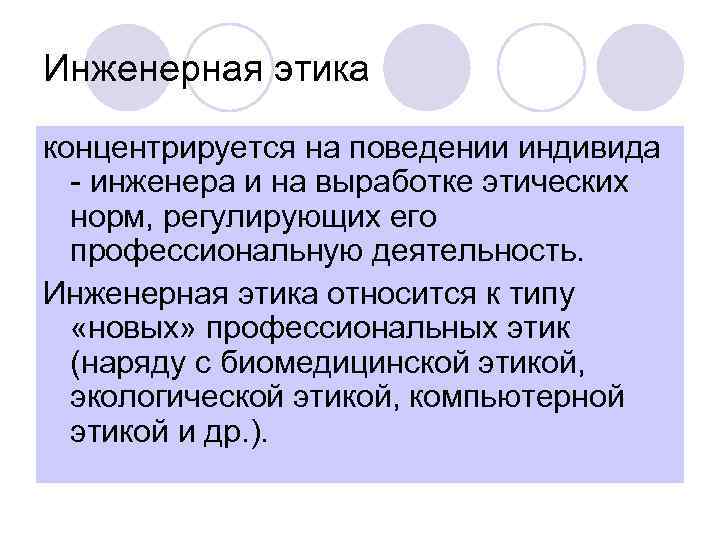 Инженерная этика концентрируется на поведении индивида - инженера и на выработке этических норм, регулирующих