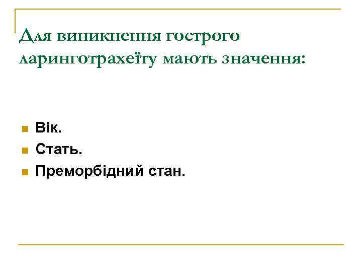 Для виникнення гострого ларинготрахеїту мають значення: n n n Вік. Стать. Преморбідний стан. 