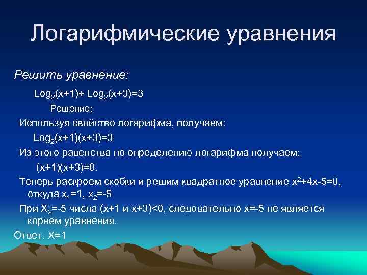 Логарифмические уравнения Решить уравнение: Log 2(x+1)+ Log 2(x+3)=3 Решение: Используя свойство логарифма, получаем: Log