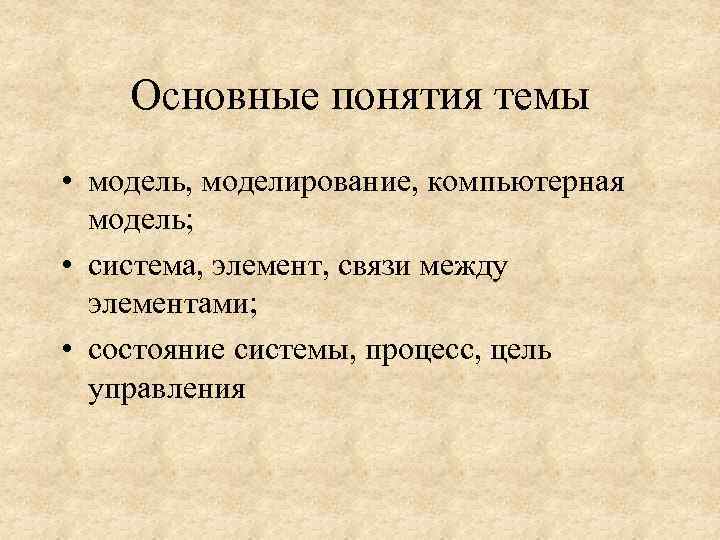 Основные понятия темы • модель, моделирование, компьютерная модель; • система, элемент, связи между элементами;