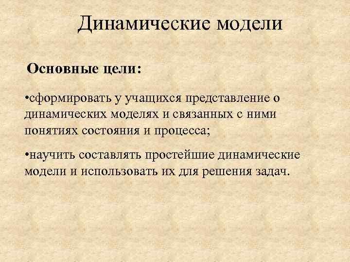 Динамические модели Основные цели: • сформировать у учащихся представление о динамических моделях и связанных
