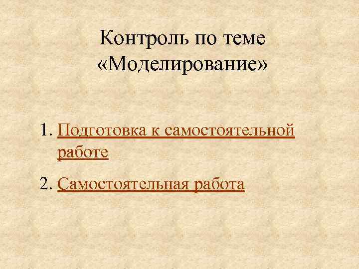 Контроль по теме «Моделирование» 1. Подготовка к самостоятельной работе 2. Самостоятельная работа 