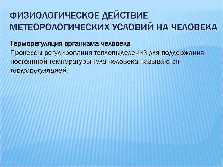 ФИЗИОЛОГИЧЕСКОЕ ДЕЙСТВИЕ МЕТЕОРОЛОГИЧЕСКИХ УСЛОВИЙ НА ЧЕЛОВЕКА Терморегуляция организма человека Процессы регулирования тепловыделений для поддержания