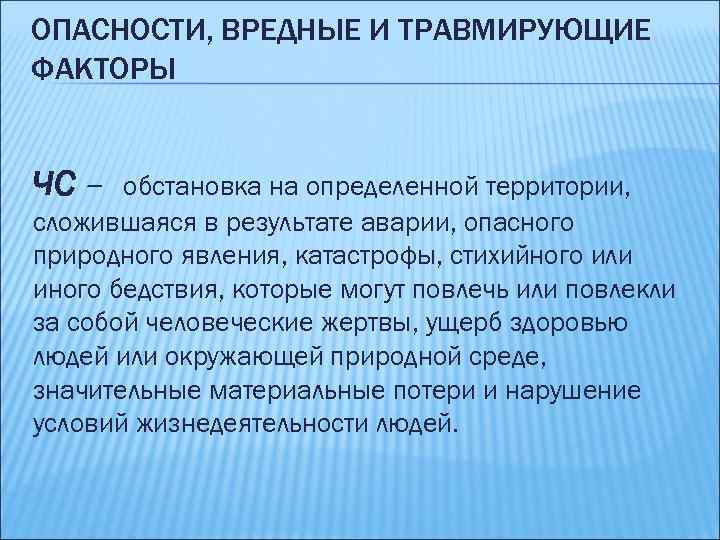ОПАСНОСТИ, ВРЕДНЫЕ И ТРАВМИРУЮЩИЕ ФАКТОРЫ ЧС – обстановка на определенной территории, сложившаяся в результате