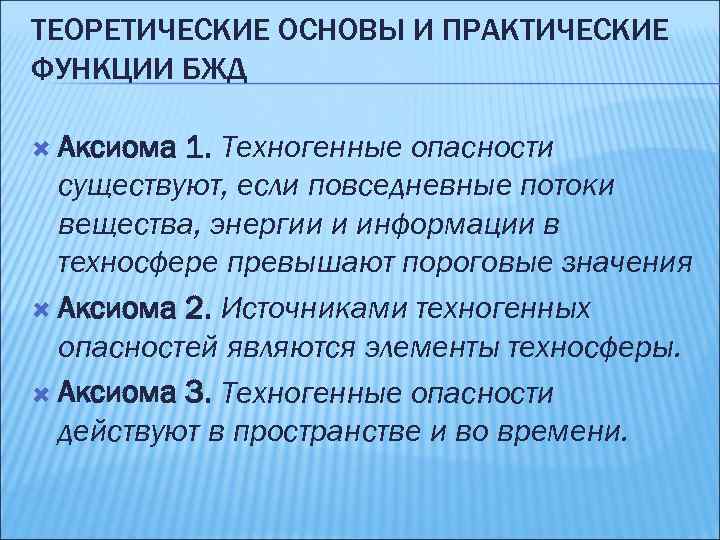 ТЕОРЕТИЧЕСКИЕ ОСНОВЫ И ПРАКТИЧЕСКИЕ ФУНКЦИИ БЖД Аксиома 1. Техногенные опасности существуют, если повседневные потоки