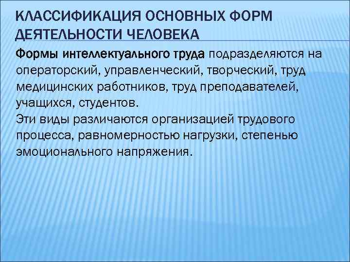 КЛАССИФИКАЦИЯ ОСНОВНЫХ ФОРМ ДЕЯТЕЛЬНОСТИ ЧЕЛОВЕКА Формы интеллектуального труда подразделяются на операторский, управленческий, творческий, труд