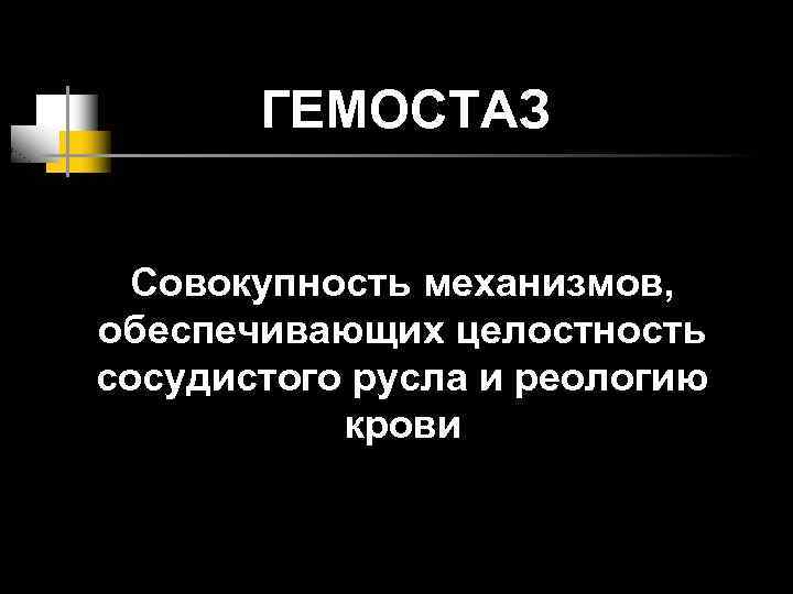 ГЕМОСТАЗ Совокупность механизмов, обеспечивающих целостность сосудистого русла и реологию крови 