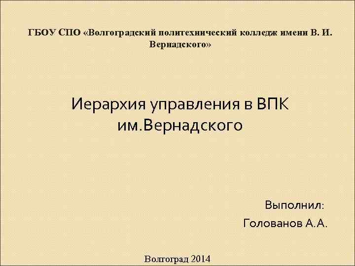 ГБОУ СПО «Волгоградский политехнический колледж имени В. И. Вернадского» Иерархия управления в ВПК им.