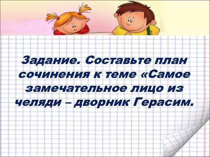 Задание. Составьте план сочинения к теме «Самое замечательное лицо из челяди – дворник Герасим.