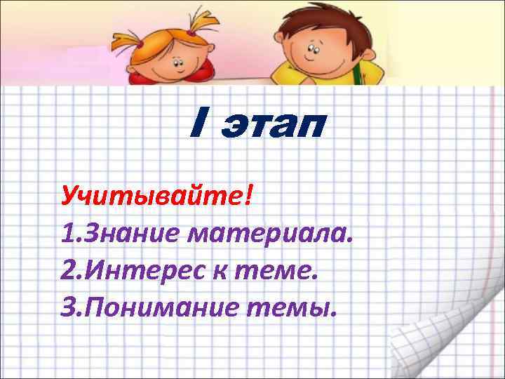 I этап Учитывайте! 1. Знание материала. 2. Интерес к теме. 3. Понимание темы. 