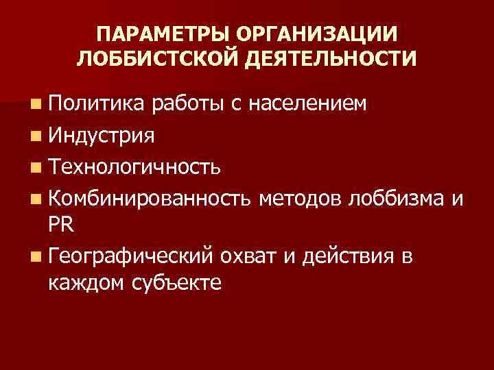 ПАРАМЕТРЫ ОРГАНИЗАЦИИ ЛОББИСТСКОЙ ДЕЯТЕЛЬНОСТИ n Политика работы с населением n Индустрия n Технологичность n