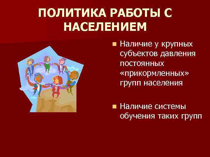 ПОЛИТИКА РАБОТЫ С НАСЕЛЕНИЕМ n Наличие у крупных субъектов давления постоянных «прикормленных» групп населения