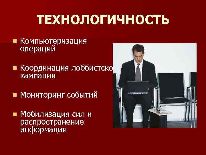 ТЕХНОЛОГИЧНОСТЬ n Компьютеризация операций n Координация лоббистской кампании n Мониторинг событий n Мобилизация сил