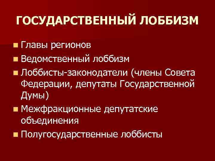 ГОСУДАРСТВЕННЫЙ ЛОББИЗМ n Главы регионов n Ведомственный лоббизм n Лоббисты-законодатели (члены Совета Федерации, депутаты