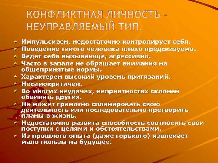 Импульсивен, недостаточно контролирует себя. Поведение такого человека плохо предсказуемо. Ведет себя вызывающе, агрессивно. Часто