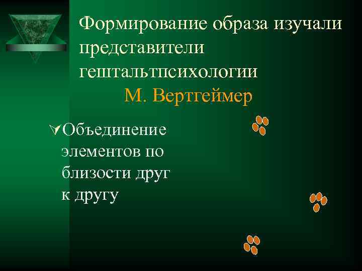 Формирование образа изучали представители гештальтпсихологии М. Вертгеймер ÚОбъединение элементов по близости друг к другу