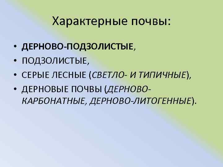 Характерные почвы: • • ДЕРНОВО-ПОДЗОЛИСТЫЕ, СЕРЫЕ ЛЕСНЫЕ (СВЕТЛО- И ТИПИЧНЫЕ), ДЕРНОВЫЕ ПОЧВЫ (ДЕРНОВОКАРБОНАТНЫЕ, ДЕРНОВО-ЛИТОГЕННЫЕ).