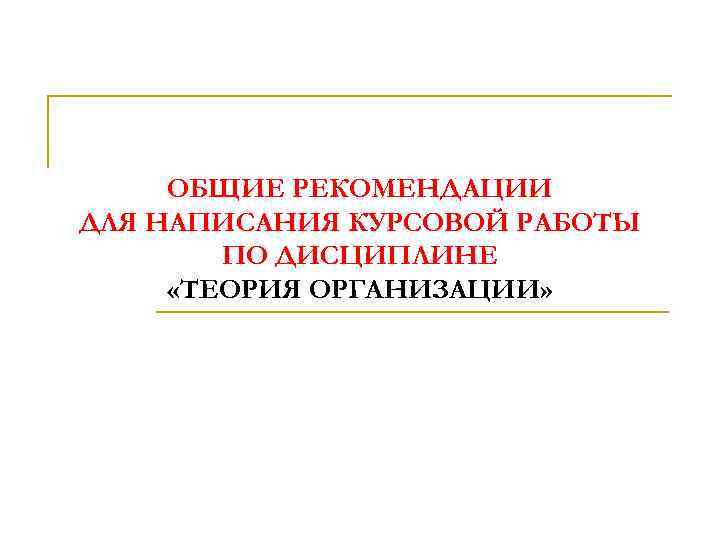 ОБЩИЕ РЕКОМЕНДАЦИИ ДЛЯ НАПИСАНИЯ КУРСОВОЙ РАБОТЫ ПО ДИСЦИПЛИНЕ «ТЕОРИЯ ОРГАНИЗАЦИИ» 