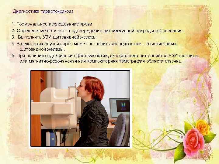 Диагностика тиреотоксикоза 1. Гормональное исследование крови 2. Определение антител – подтверждение аутоиммунной природы заболевания.