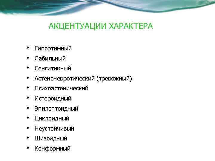 АКЦЕНТУАЦИИ ХАРАКТЕРА • • • Гипертимный Лабильный Сенситивный Астеноневротический (тревожный) Психоастенический Истероидный Эпилептоидный Циклоидный